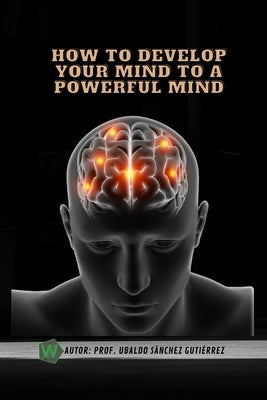 How to develop your mind to a powerful mind by Gutiérrez, Ubaldo Sánchez