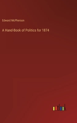 A Hand-Book of Politics for 1874 by McPherson, Edward