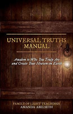 Universal Truths Manual: Awaken to Who You Truly Are and Create Your Heaven on Earth by Abelseth, Amanda