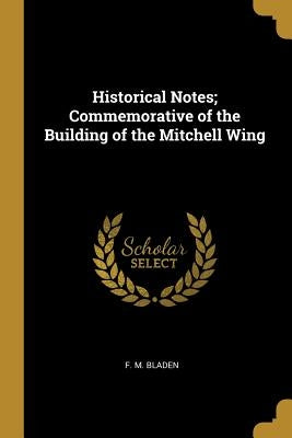 Historical Notes; Commemorative of the Building of the Mitchell Wing by Bladen, F. M.