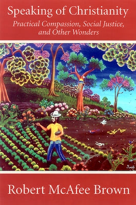 Speaking of Christianity: Practical Compassion, Social Justice, and Other Wonders by Brown, Robert McAfee