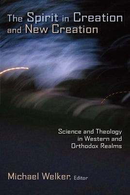 Spirit in Creation and New Creation: Science and Theology in Western and Orthodox Realms by Welker, Michael