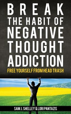 Break the Habit of Negative Thought Addiction: Free Yourself from Head Trash by Pantazis, Lori