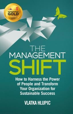 The Management Shift: How to Harness the Power of People and Transform Your Organization for Sustainable Success by Hlupic, V.