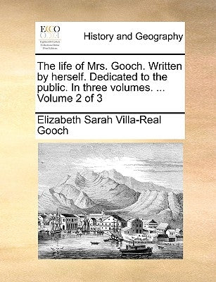 The Life of Mrs. Gooch. Written by Herself. Dedicated to the Public. in Three Volumes. ... Volume 2 of 3 by Gooch, Elizabeth Sarah Villa-Real