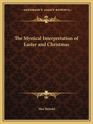 The Mystical Interpretation of Easter and Christmas by Heindel, Max