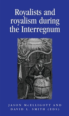 Royalists and Royalism During the Interregnum by McElligott, Jason