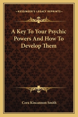 A Key to Your Psychic Powers and How to Develop Them by Smith, Cora Kincannon