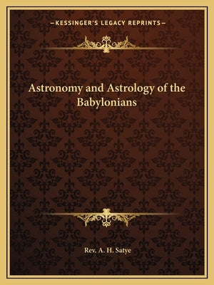 Astronomy and Astrology of the Babylonians by Satye, Rev A. H.