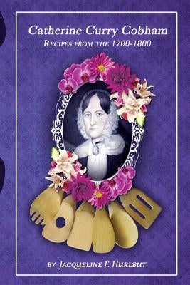 Catherine Curry Cobham Recipes from the 1700s-1800s by Hurlbut, Jacqueline F.