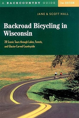 Backroad Bicycling in Wisconsin: 28 Scenic Tours Through Lakes, Forests, and Glacier-Carved C28 Scenic Tours Through Lakes, Forests, and Glacier-Carve by Hall, Jane E.