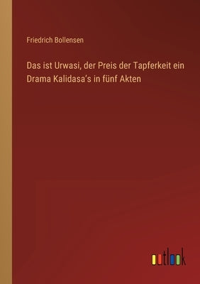 Das ist Urwasi, der Preis der Tapferkeit ein Drama Kalidasaʼs in fünf Akten by Bollensen, Friedrich