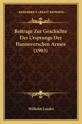 Beitrage Zur Geschichte Des Ursprungs Der Hannoverschen Armee (1903) by Lueder, Wilhelm