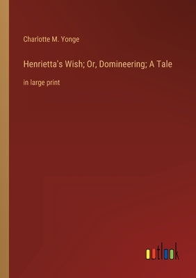 Henrietta's Wish; Or, Domineering; A Tale: in large print by Yonge, Charlotte M.