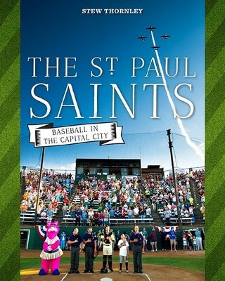 The St. Paul Saints: Baseball in the Capital City by Thornley, Stew