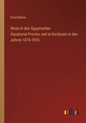 Reise in den Ägyptischen Äquatorial-Provinz und in Kordosan in den Jahren 1874-1876 by Marno, Ernst
