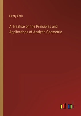 A Treatise on the Principles and Applications of Analytic Geometric by Eddy, Henry