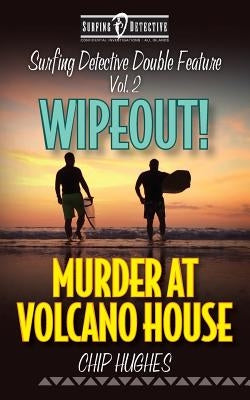 Surfing Detective Double Feature Vol. 2 - Wipeout! - Murder at Volcano House by Hughes, Chip