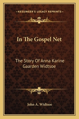 In The Gospel Net: The Story Of Anna Karine Gaarden Widtsoe by Widtsoe, John a.