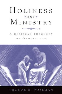 Holiness and Ministry: A Biblical Theology of Ordination by Dozeman, Thomas B.