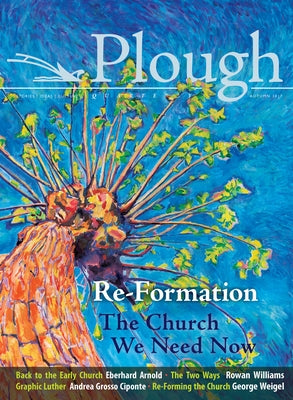 Plough Quarterly No. 14 - Re-Formation: The Church We Need Now by Kim, Jin S.