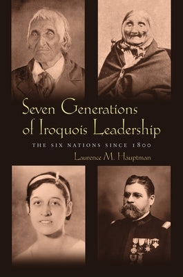 Seven Generations Iroquois Leadership: The Six Nations Since 1800 by Hauptman, Laurence M.