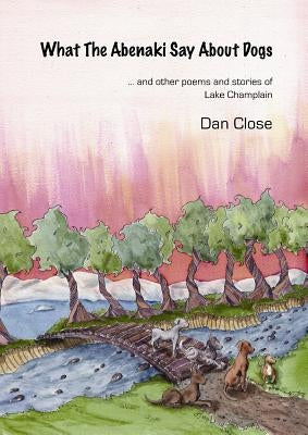 What The Abenaki Say About Dogs by Close, Dan