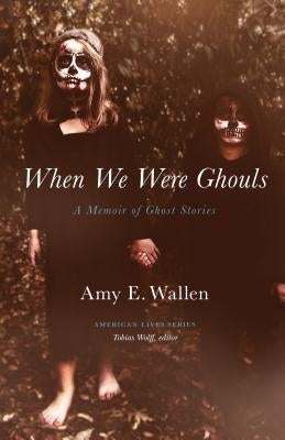 When We Were Ghouls: A Memoir of Ghost Stories by Wallen, Amy