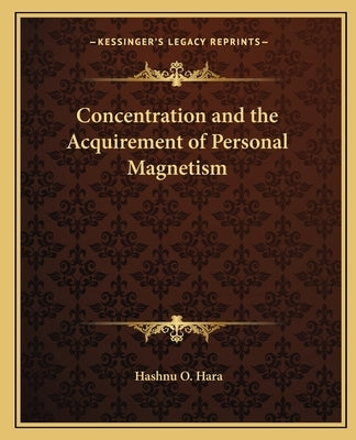 Concentration and the Acquirement of Personal Magnetism by Hara, Hashnu O.