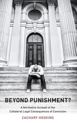 Beyond Punishment?: A Normative Account of the Collateral Legal Consequences of Conviction by Hoskins, Zachary