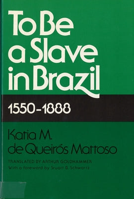 To Be a Slave in Brazil: 1550-1888 by Mattoso, Katia M. de Queiros