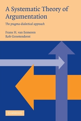 A Systematic Theory of Argumentation: The Pragma-Dialectical Approach by Eemeren, Frans Van