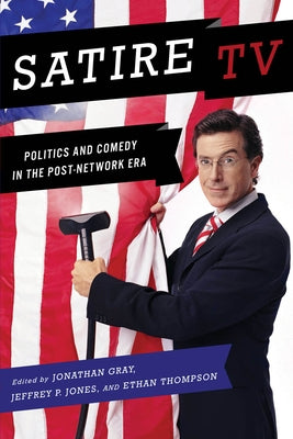 Satire TV: Politics and Comedy in the Post-Network Era by Gray, Jonathan