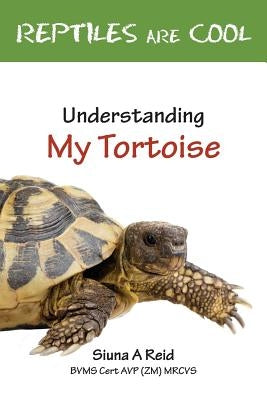 Reptiles Are Cool- Understanding My Tortoise by Reid, Siuna a.