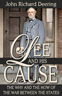 Lee and His Cause: The Why and the How of the War Between the States by Deering D. D., John R.