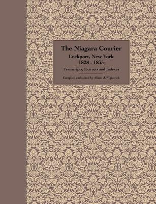 The Niagara Courier Lockport, New York 1828-1833 Transcripts, Extracts and Indexes: Transcripts and extracts of articles selected from twenty editions by Kilpatrick, Alison J.