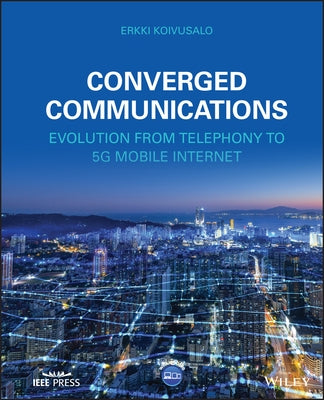 Converged Communications: Evolution from Telephony to 5g Mobile Internet by Koivusalo, Erkki