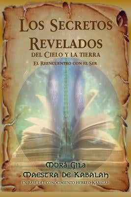 Los Secretos Revelados del Cielo y la Tierra: El Reencuentro con el Ser by Gila, Morá