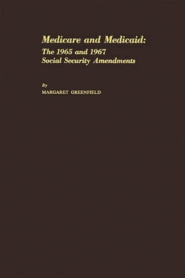Medicare and Medicaid: The 1965 and 1967 Social Security Amendments by Greenfield, Margaret