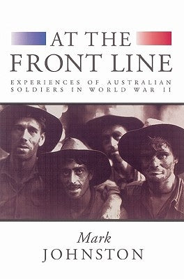 At the Front Line: Experiences of Australian Soldiers in World War II by Johnston, Mark