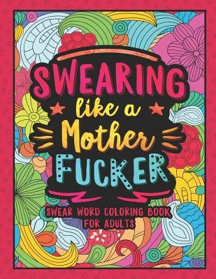 Swearing Like a Motherfucker: Swear Word Coloring Book for Adults by Colorful Swearing Dreams