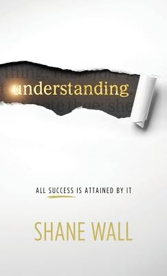 Understanding: All Success Is Attained by It by Wall, Shane