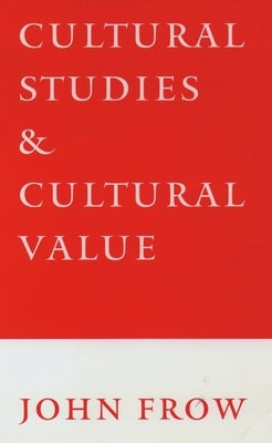 Cultural Studies and Cultural Value by Frow, John