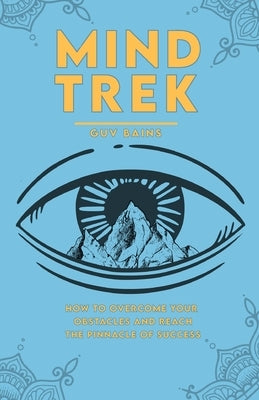 Mind Trek: How to Overcome Your Obstacles and Reach the Pinnacle of Success by Bains, Guv