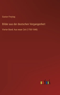 Bilder aus der deutschen Vergangenheit: Vierter Band: Aus neuer Zeit (1700-1848) by Freytag, Gustav