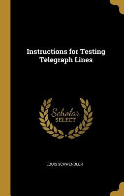 Instructions for Testing Telegraph Lines by Schwendler, Louis