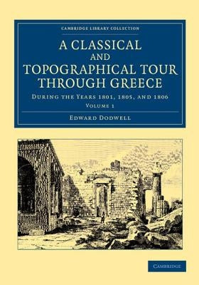 A Classical and Topographical Tour Through Greece: During the Years 1801, 1805, and 1806 by Dodwell, Edward