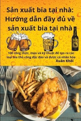 Sản xuất bia tại nhà: Hướng dẫn đầy đủ về sản xuất bia tại nhà by Xuân Khôi
