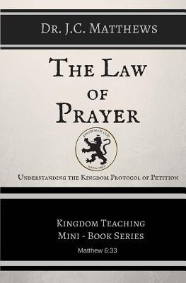 The Law of Prayer: Understanding the Kingdom Protocol of Petition by Matthews, J. C.