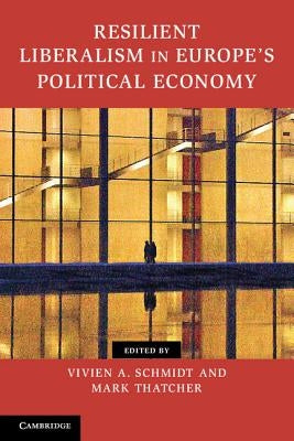 Resilient Liberalism in Europe's Political Economy by Schmidt, Vivien A.